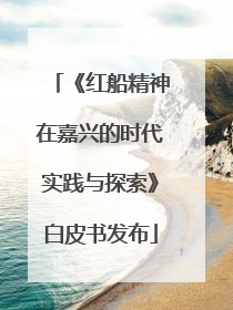 《红船精神在嘉兴的时代实践与探索》白皮书发布