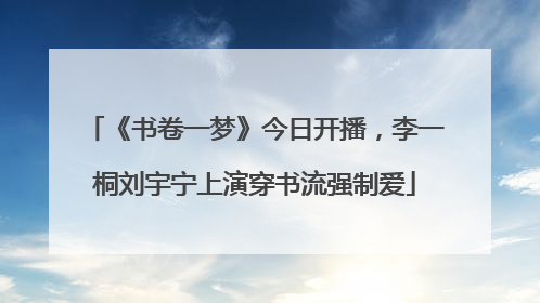 《书卷一梦》今日开播，李一桐刘宇宁上演穿书流强制爱