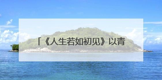 《人生若如初见》以青年视角回望历史画卷