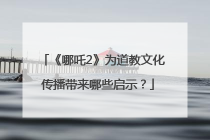 《哪吒2》为道教文化传播带来哪些启示？