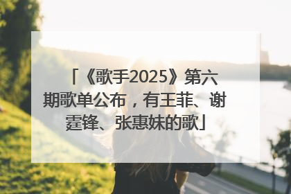 《歌手2025》第六期歌单公布，有王菲、谢霆锋、张惠妹的歌