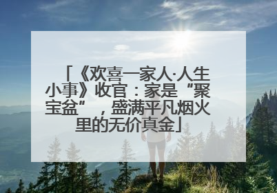 《欢喜一家人·人生小事》收官：家是“聚宝盆”，盛满平凡烟火里的无价真金