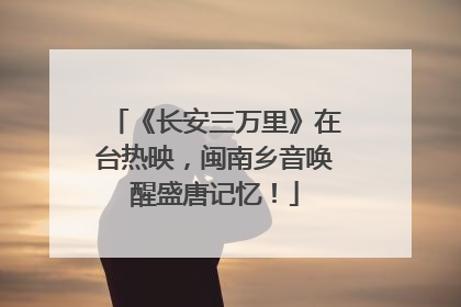 《长安三万里》在台热映，闽南乡音唤醒盛唐记忆！