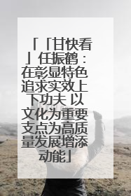 「甘快看」任振鹤：在彰显特色追求实效上下功夫 以文化为重要支点为高质量发展增添动能
