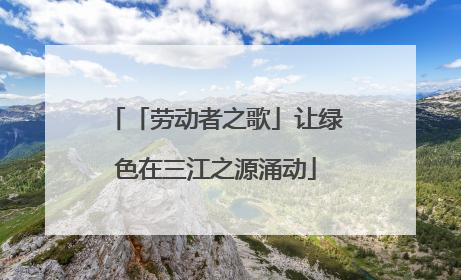 「劳动者之歌」让绿色在三江之源涌动