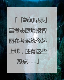 「新闻早茶」高考志愿填报智能参考系统今起上线，还有这些热点……