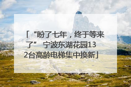 “盼了七年，终于等来了” 宁波东湖花园132台高龄电梯集中换新