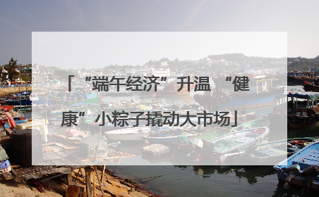 “端午经济”升温 “健康”小粽子撬动大市场