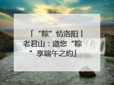 “粽”情洛阳丨老君山：邀您“粽”享端午之约