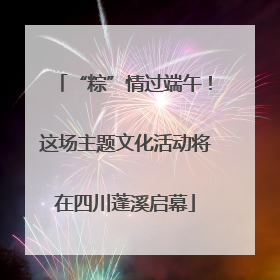 “粽”情过端午！这场主题文化活动将在四川蓬溪启幕