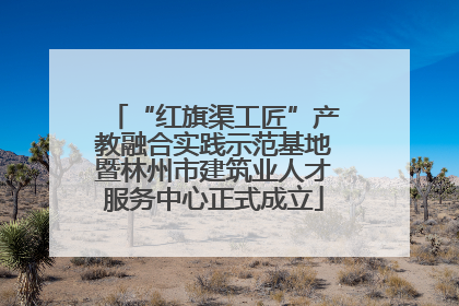 “红旗渠工匠”产教融合实践示范基地暨林州市建筑业人才服务中心正式成立
