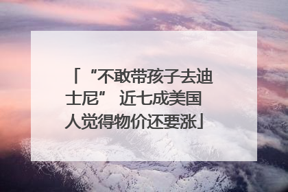 “不敢带孩子去迪士尼” 近七成美国人觉得物价还要涨