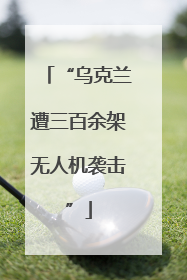 “乌克兰遭三百余架无人机袭击”