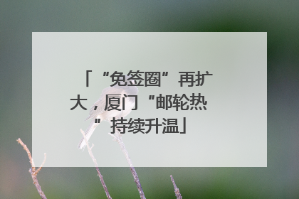 “免签圈”再扩大，厦门“邮轮热”持续升温