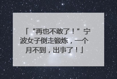 “再也不敢了！”宁波女子倒走锻炼，一个月不到，出事了！