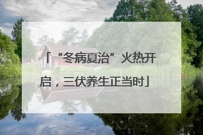 “冬病夏治”火热开启，三伏养生正当时