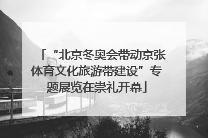 “北京冬奥会带动京张体育文化旅游带建设”专题展览在崇礼开幕