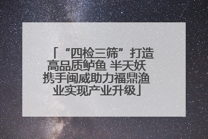 “四检三筛”打造高品质鲈鱼 半天妖携手闽威助力福鼎渔业实现产业升级