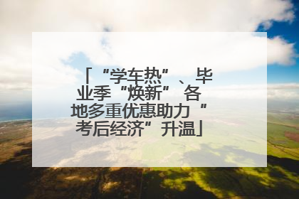 “学车热”、毕业季“焕新” 各地多重优惠助力“考后经济”升温
