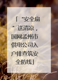 “安全扇”送清凉，国网孟州市供电公司入户排查筑安全防线