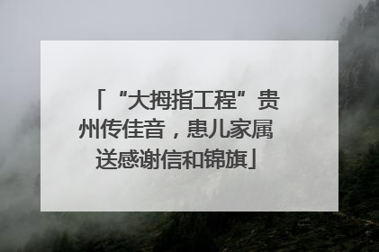 “大拇指工程”贵州传佳音，患儿家属送感谢信和锦旗