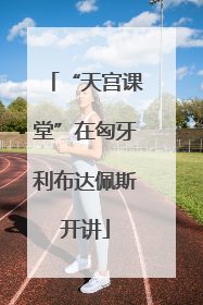 “天宫课堂”在匈牙利布达佩斯开讲