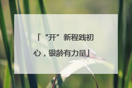 “开”新程践初心，银龄有力量