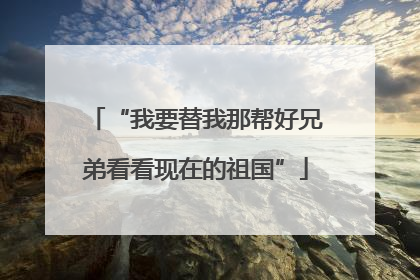 “我要替我那帮好兄弟看看现在的祖国”