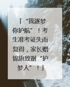“我逐梦 你护航”！考生准考证失而复得，家长赠锦旗致谢“护梦人”！