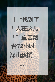 “找到了！人在这儿！”直击烟台72小时深山救援……
