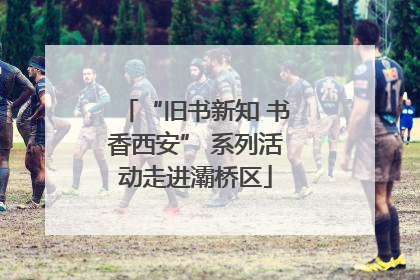 “旧书新知 书香西安” 系列活动走进灞桥区