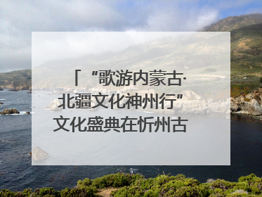 “歌游内蒙古·北疆文化神州行”文化盛典在忻州古城上演——蒙晋文化交融共谱文旅融合新篇