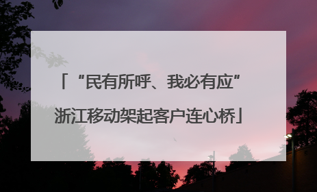 “民有所呼、我必有应” 浙江移动架起客户连心桥