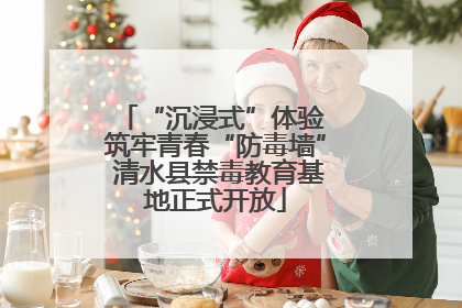 “沉浸式”体验 筑牢青春“防毒墙” 清水县禁毒教育基地正式开放