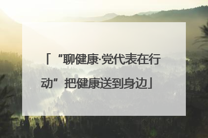 “聊健康·党代表在行动”把健康送到身边