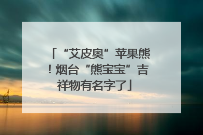 “艾皮奥”苹果熊！烟台“熊宝宝”吉祥物有名字了