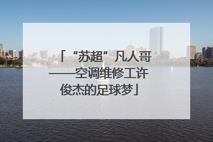 “苏超”凡人哥——空调维修工许俊杰的足球梦