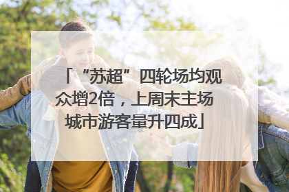 “苏超”四轮场均观众增2倍，上周末主场城市游客量升四成