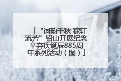 “词韵千秋 稼轩流芳”铅山开展纪念辛弃疾诞辰885周年系列活动（图）