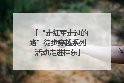 “走红军走过的路”徒步穿越系列活动走进桂东