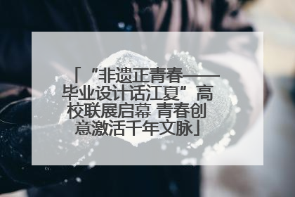 “非遗正青春——毕业设计话江夏”高校联展启幕 青春创意激活千年文脉