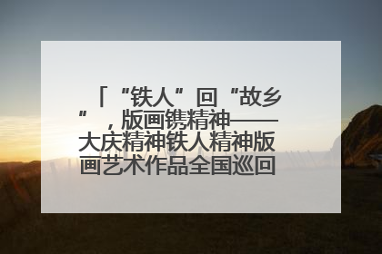 “铁人”回“故乡”，版画镌精神——大庆精神铁人精神版画艺术作品全国巡回展走进玉门油田