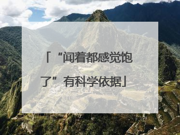 “闻着都感觉饱了”有科学依据