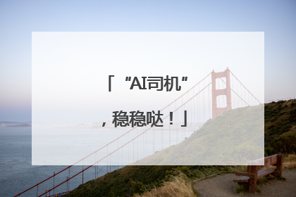 “AI司机”，稳稳哒！