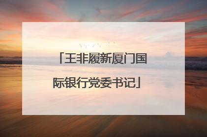 王非履新厦门国际银行党委书记