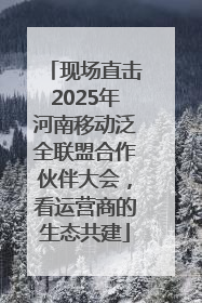 现场直击2025年河南移动泛全联盟合作伙伴大会，看运营商的生态共建