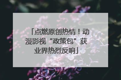 点燃原创热情！动漫影视“政策包”获业界热烈反响