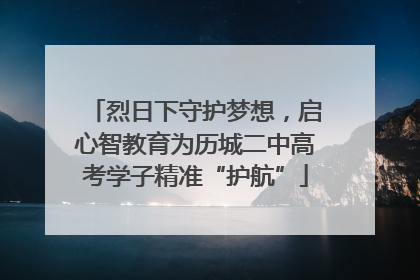 烈日下守护梦想，启心智教育为历城二中高考学子精准“护航”