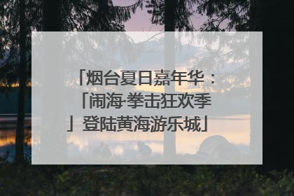 烟台夏日嘉年华：「闹海·拳击狂欢季」登陆黄海游乐城