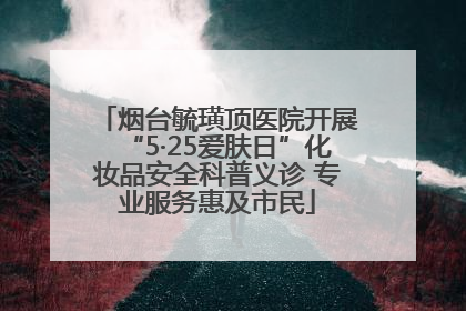 烟台毓璜顶医院开展“5·25爱肤日”化妆品安全科普义诊 专业服务惠及市民